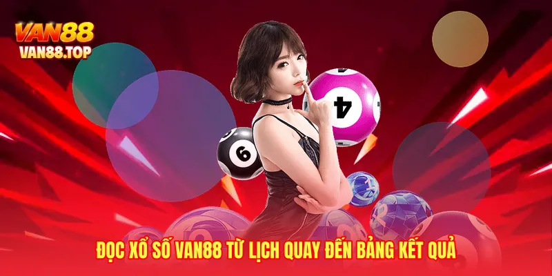 Đọc xổ số VAN88 từ lịch quay đến bảng kết quả