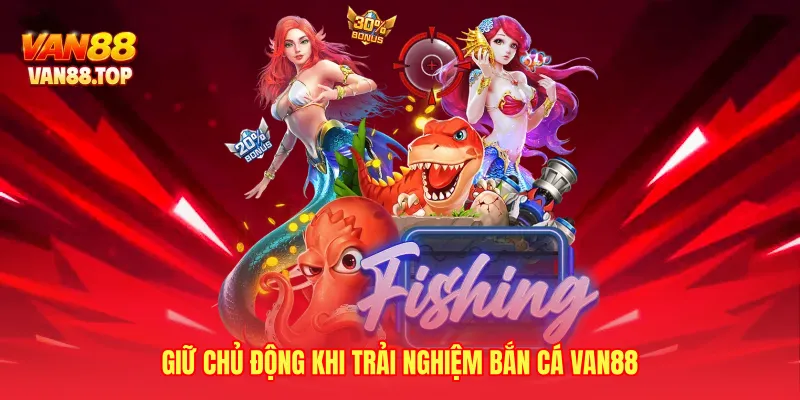 Giữ chủ động khi trải nghiệm bắn cá VAN88