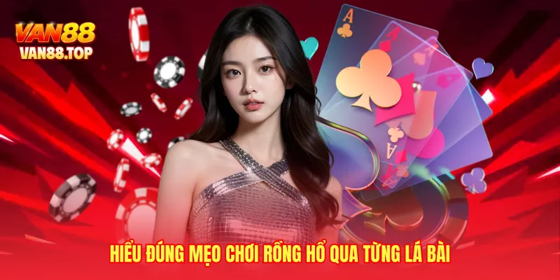 Hiểu đúng mẹo chơi rồng hổ qua từng lá bài