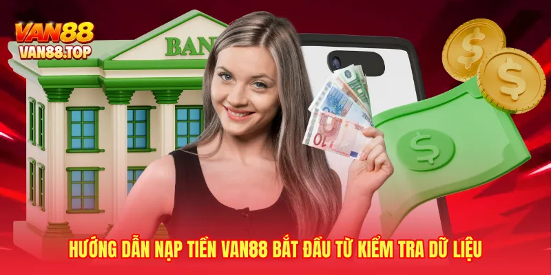 Hướng dẫn nạp tiền VAN88 bắt đầu từ kiểm tra dữ liệu