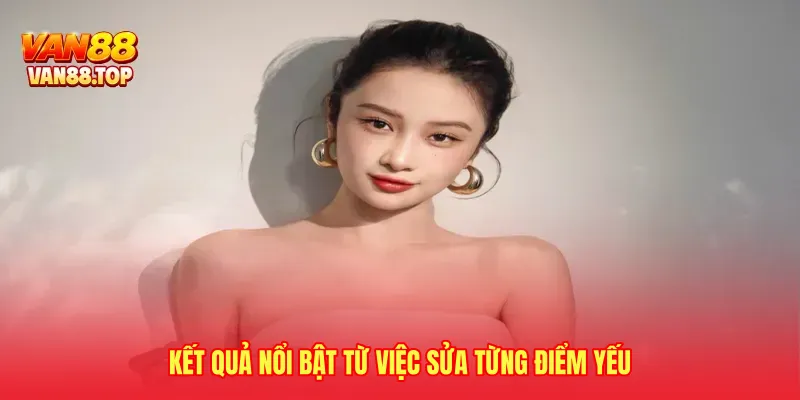 Kết quả nổi bật từ việc sửa từng điểm yếu