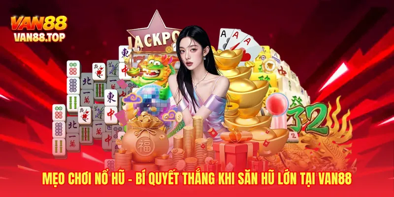 Mẹo Chơi Nổ Hũ - Bí Quyết Thắng Khi Săn Hũ Lớn Tại VAN88