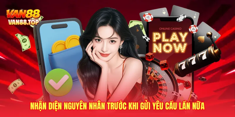 Nhận diện nguyên nhân trước khi gửi yêu cầu lần nữa