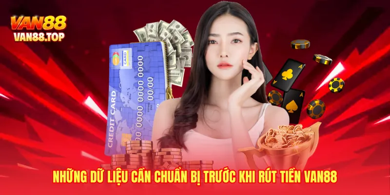 Những dữ liệu cần chuẩn bị trước khi rút tiền VAN88