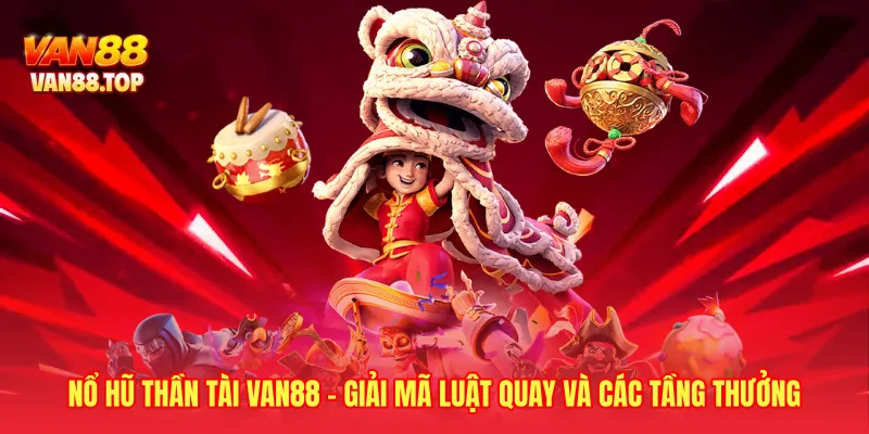 Nổ Hũ Thần Tài VAN88 - Giải Mã Luật Quay Và Các Tầng Thưởng