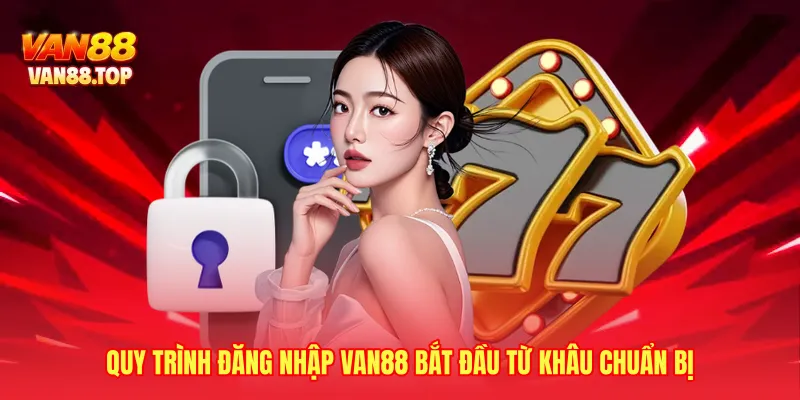 Quy trình đăng nhập VAN88 bắt đầu từ khâu chuẩn bị