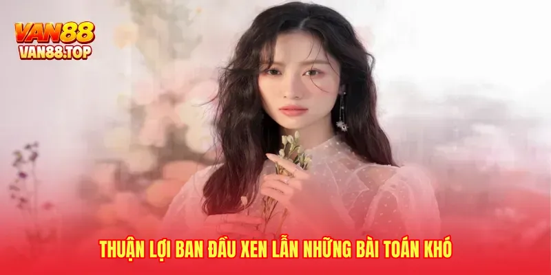 Thuận lợi ban đầu xen lẫn những bài toán khó